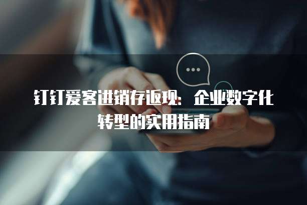 钉钉爱客进销存返现:企业数字化转型的实用指南