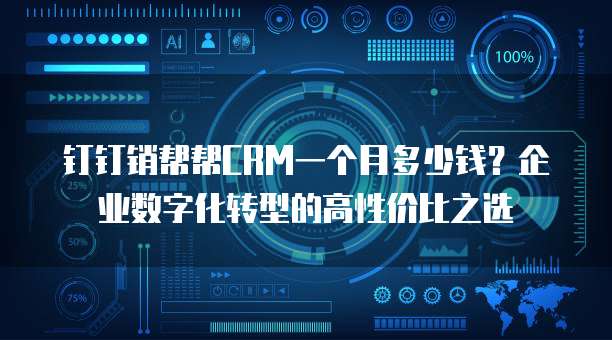 钉钉销帮帮CRM一个月多少钱?企业数字化转型的高性价比之选