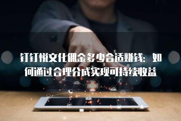 钉钉悦文化佣金多少合适赚钱：如何通过合理分成实现可持续收益