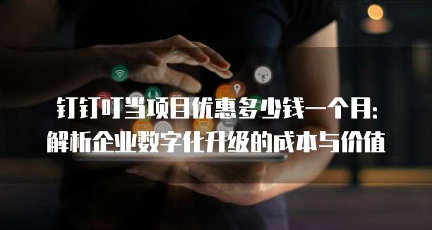 钉钉叮当项目优惠多少钱一个月:解析企业数字化升级的成本与价值