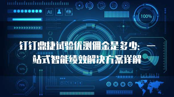 钉钉鼎捷试验优测佣金是多少:一站式智能绩效解决方案详解