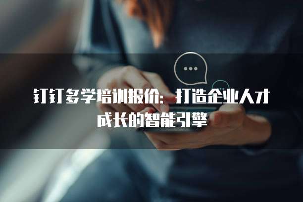 钉钉多学培训报价：打造企业人才成长的智能引擎