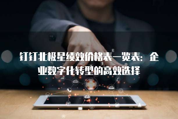 钉钉北极星绩效价格表一览表:企业数字化转型的高效选择
