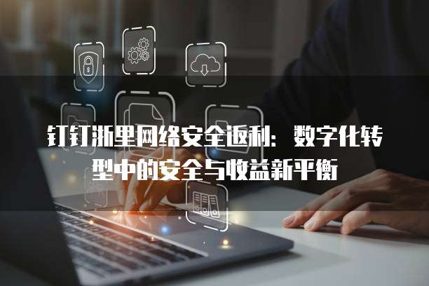 钉钉浙里网络安全返利:数字化转型中的安全与收益新平衡