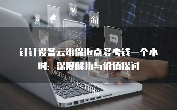 钉钉设备云维保返点多少钱一个小时:深度解析与价值探讨