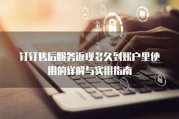 钉钉售后服务返现多久到账户里使用的详解与实用指南