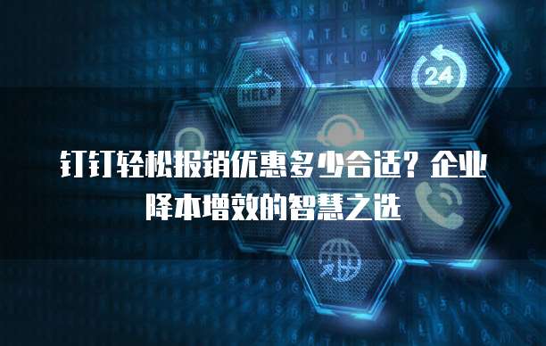 钉钉轻松报销优惠多少合适?企业降本增效的智慧之选