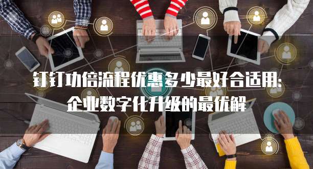 钉钉功倍流程优惠多少最好合适用:企业数字化升级的最优解