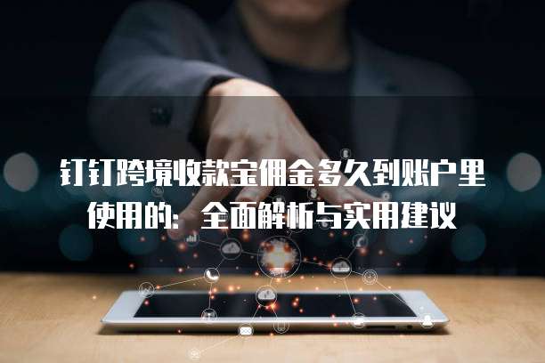 钉钉跨境收款宝佣金多久到账户里使用的:全面解析与实用建议