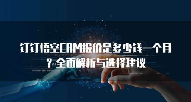 钉钉悟空CRM报价是多少钱一个月?全面解析与选择建议