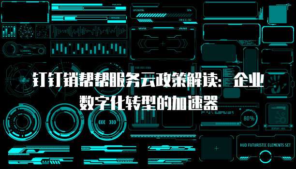 钉钉销帮帮服务云政策解读:企业数字化转型的加速器