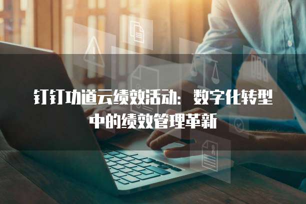 钉钉功道云绩效活动:数字化转型中的绩效管理革新