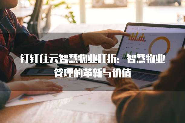 钉钉住云智慧物业打折：智慧物业管理的革新与价值