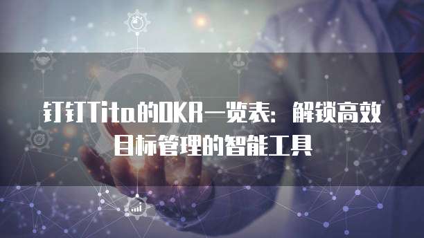 钉钉Tita的OKR一览表:解锁高效目标管理的智能工具