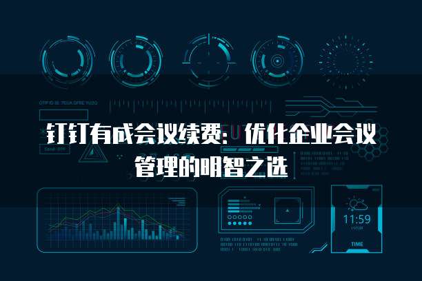 钉钉有成会议续费:优化企业会议管理的明智之选