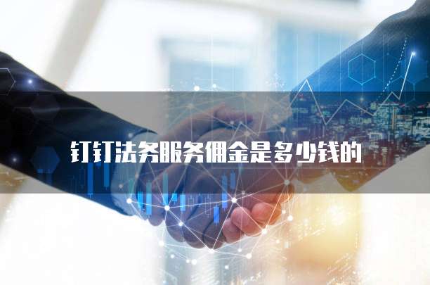 钉钉法务服务佣金是多少钱的