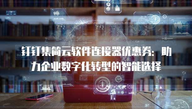 钉钉集简云软件连接器优惠券:助力企业数字化转型的智能选择