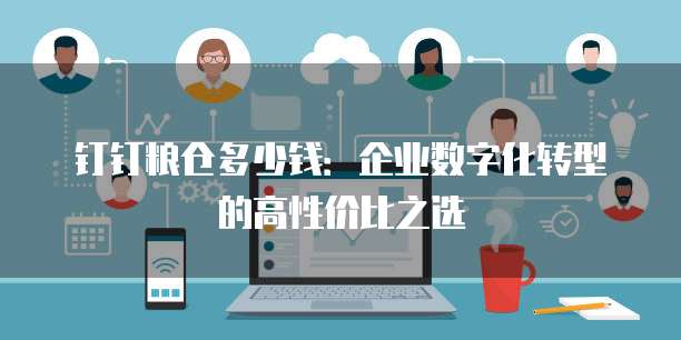 钉钉粮仓多少钱:企业数字化转型的高性价比之选