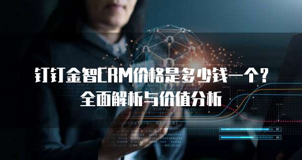 钉钉金智CRM价格是多少钱一个?全面解析与价值分析