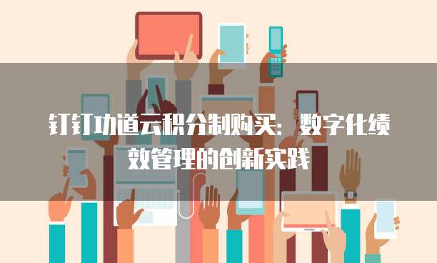 钉钉功道云积分制购买:数字化绩效管理的创新实践