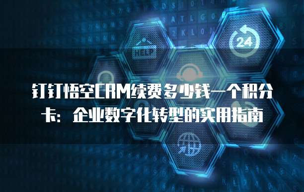 钉钉悟空CRM续费多少钱一个积分卡:企业数字化转型的实用指南