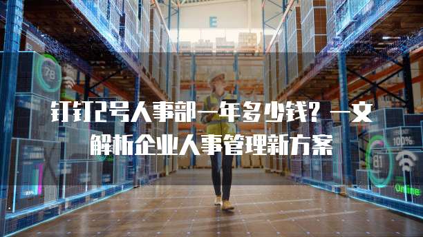 钉钉2号人事部一年多少钱?一文解析企业人事管理新方案