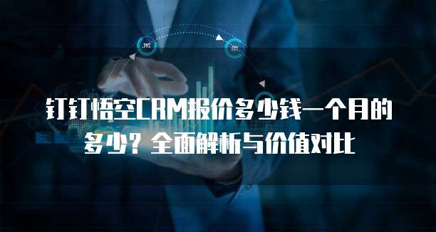 钉钉悟空CRM报价多少钱一个月的多少?全面解析与价值对比