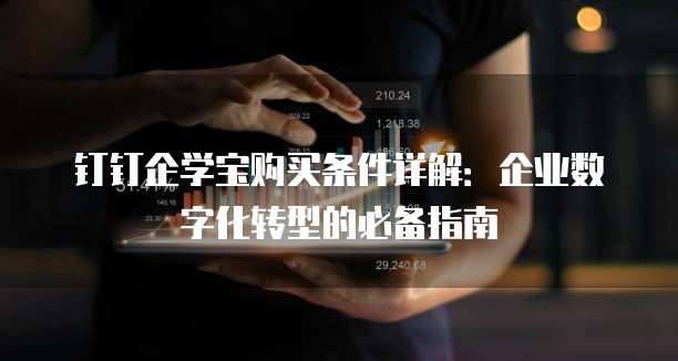 钉钉企学宝购买条件详解:企业数字化转型的必备指南