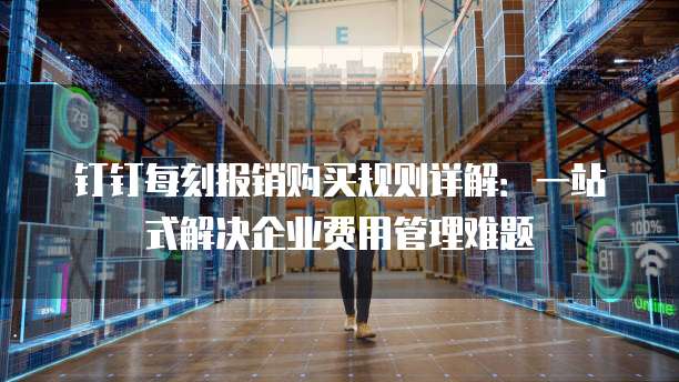 钉钉每刻报销购买规则详解:一站式解决企业费用管理难题