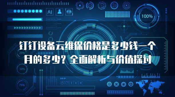 钉钉设备云维保价格是多少钱一个月的多少?全面解析与价值探讨