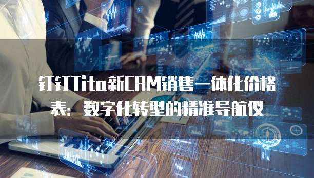 钉钉Tita新CRM销售一体化价格表:数字化转型的精准导航仪