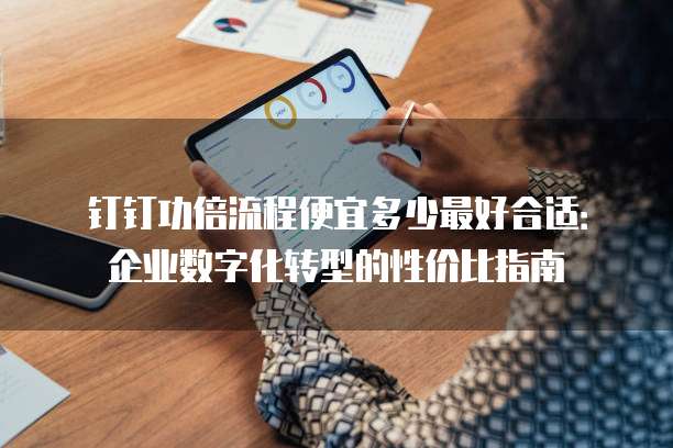 钉钉功倍流程便宜多少最好合适：企业数字化转型的性价比指南