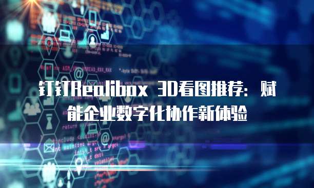 钉钉Realibox 3D看图推荐:赋能企业数字化协作新体验