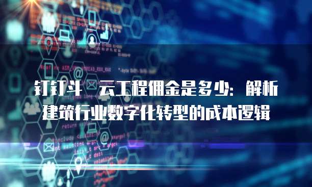 钉钉斗栱云工程佣金是多少：解析建筑行业数字化转型的成本逻辑