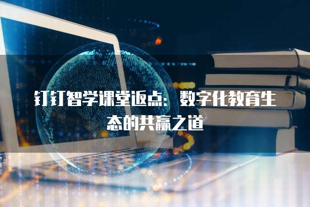钉钉智学课堂返点:数字化教育生态的共赢之道