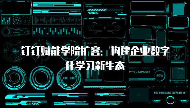 钉钉赋能学院扩容:构建企业数字化学习新生态