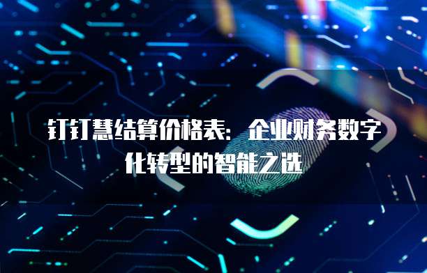 钉钉慧结算价格表:企业财务数字化转型的智能之选