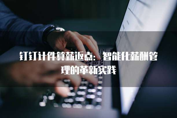 钉钉计件算薪返点:智能化薪酬管理的革新实践