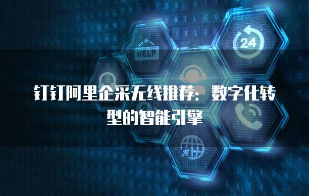 钉钉阿里企采无线推荐:数字化转型的智能引擎