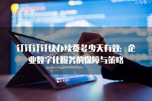钉钉钉钉快办续费多少天有效:企业数字化服务的保障与策略