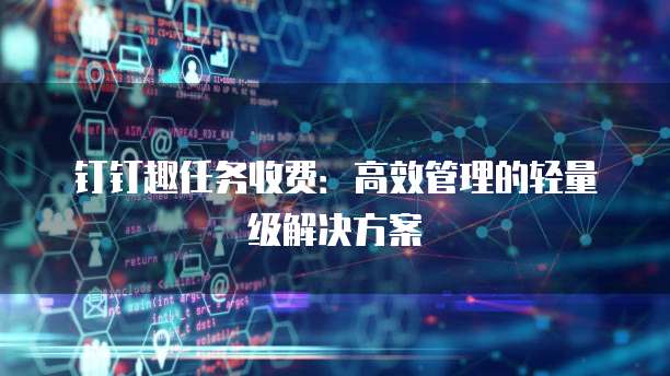 钉钉趣任务收费：高效管理的轻量级解决方案
