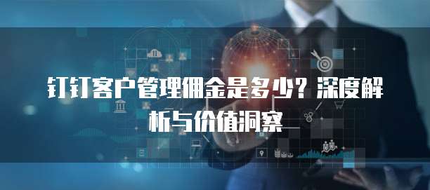 钉钉客户管理佣金是多少?深度解析与价值洞察