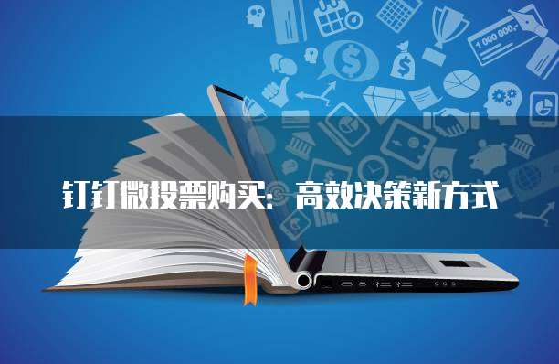 钉钉微投票购买:高效决策新方式