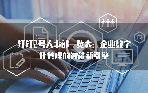 钉钉2号人事部一览表:企业数字化管理的智能新引擎