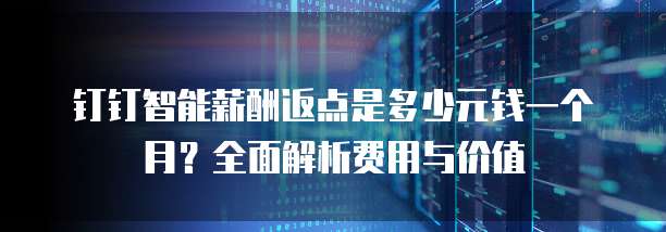 钉钉智能薪酬返点是多少元钱一个月?全面解析费用与价值