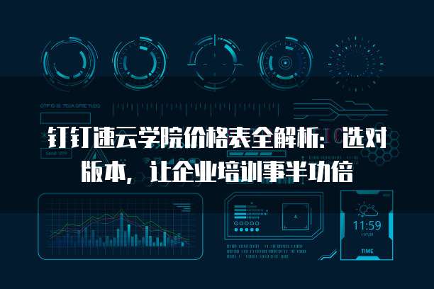 钉钉速云学院价格表全解析:选对版本,让企业培训事半功倍