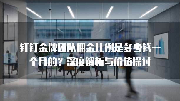 钉钉金牌团队佣金比例是多少钱一个月的?深度解析与价值探讨