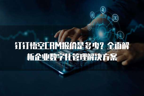 钉钉悟空CRM报价是多少?全面解析企业数字化管理解决方案
