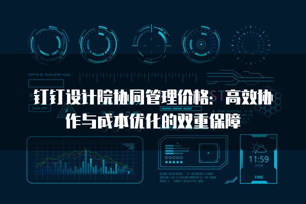 钉钉设计院协同管理价格：高效协作与成本优化的双重保障