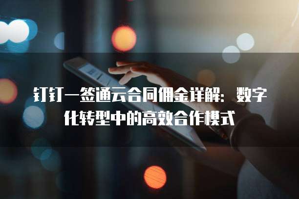 钉钉一签通云合同佣金详解：数字化转型中的高效合作模式